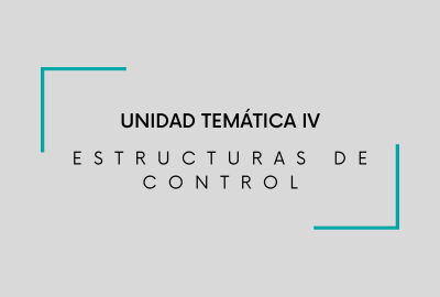 UNIDAD TEMÁTICA IV. ESTRUCTURAS DE CONTROL